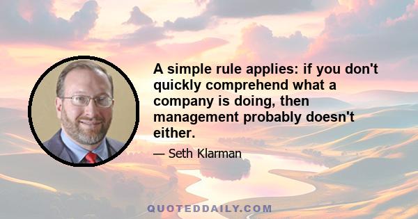 A simple rule applies: if you don't quickly comprehend what a company is doing, then management probably doesn't either.