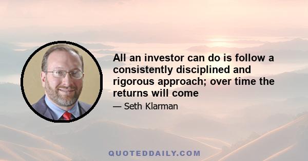 All an investor can do is follow a consistently disciplined and rigorous approach; over time the returns will come