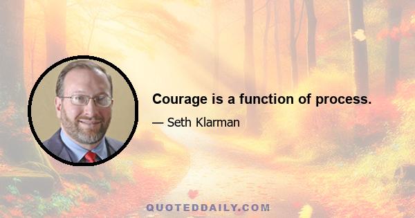 Courage is a function of process.