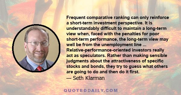 Frequent comparative ranking can only reinforce a short-term investment perspective. It is understandably difficult to maintain a long-term view when, faced with the penalties for poor short-term performance, the