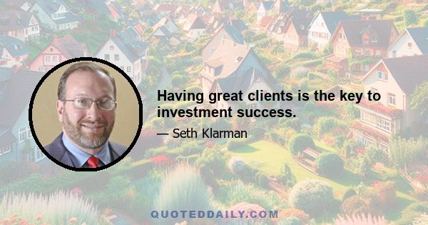 Having great clients is the key to investment success.