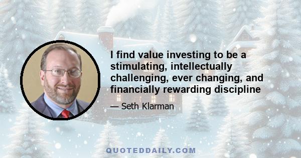 I find value investing to be a stimulating, intellectually challenging, ever changing, and financially rewarding discipline