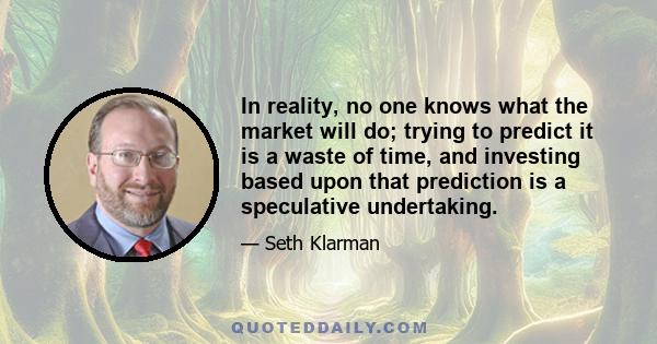 In reality, no one knows what the market will do; trying to predict it is a waste of time, and investing based upon that prediction is a speculative undertaking.