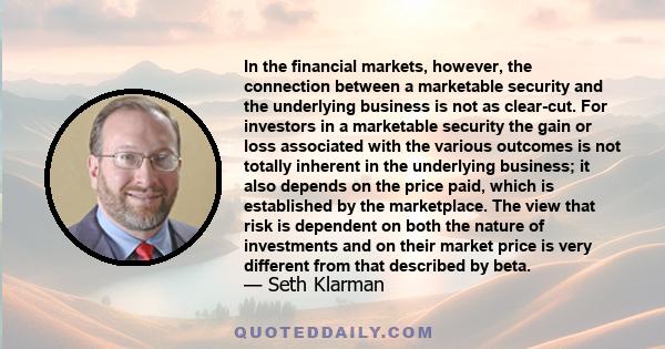 In the financial markets, however, the connection between a marketable security and the underlying business is not as clear-cut. For investors in a marketable security the gain or loss associated with the various