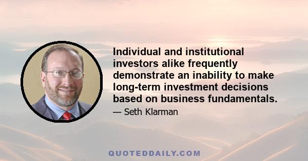 Individual and institutional investors alike frequently demonstrate an inability to make long-term investment decisions based on business fundamentals.