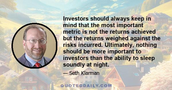 Investors should always keep in mind that the most important metric is not the returns achieved but the returns weighed against the risks incurred. Ultimately, nothing should be more important to investors than the