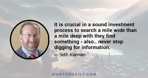 It is crucial in a sound investment process to search a mile wide than a mile deep with they find something - also.. never stop digging for information.