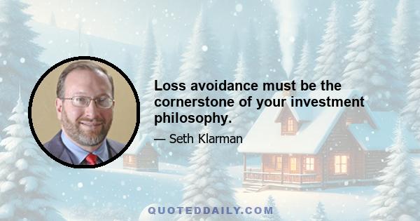 Loss avoidance must be the cornerstone of your investment philosophy.