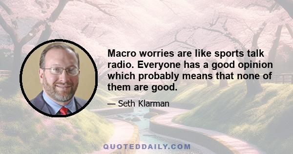 Macro worries are like sports talk radio. Everyone has a good opinion which probably means that none of them are good.