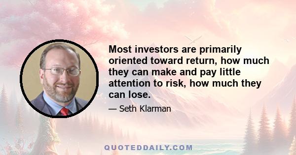 Most investors are primarily oriented toward return, how much they can make and pay little attention to risk, how much they can lose.