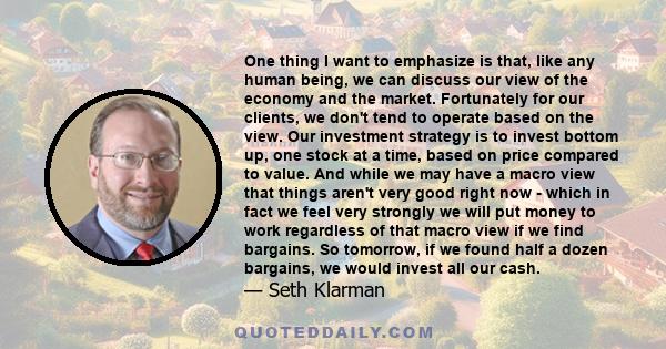 One thing I want to emphasize is that, like any human being, we can discuss our view of the economy and the market. Fortunately for our clients, we don't tend to operate based on the view. Our investment strategy is to