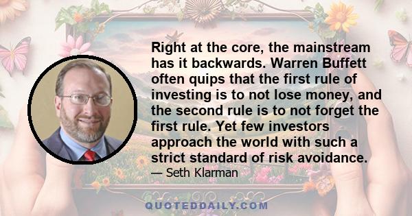 Right at the core, the mainstream has it backwards. Warren Buffett often quips that the first rule of investing is to not lose money, and the second rule is to not forget the first rule. Yet few investors approach the