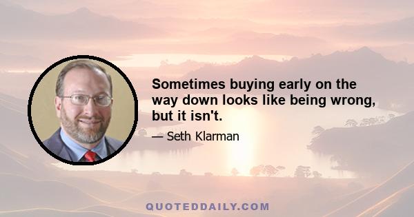 Sometimes buying early on the way down looks like being wrong, but it isn't.