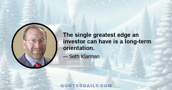 The single greatest edge an investor can have is a long-term orientation.