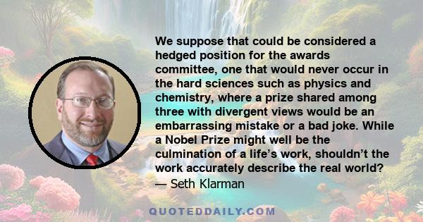 We suppose that could be considered a hedged position for the awards committee, one that would never occur in the hard sciences such as physics and chemistry, where a prize shared among three with divergent views would