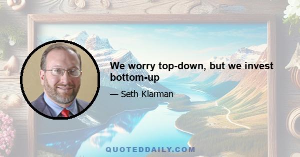 We worry top-down, but we invest bottom-up