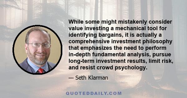 While some might mistakenly consider value investing a mechanical tool for identifying bargains, it is actually a comprehensive investment philosophy that emphasizes the need to perform in-depth fundamental analysis,