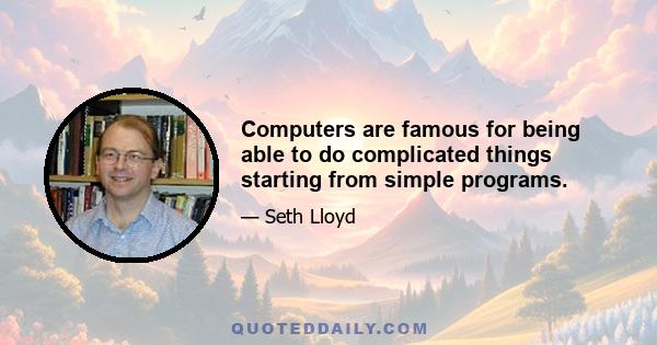 Computers are famous for being able to do complicated things starting from simple programs.