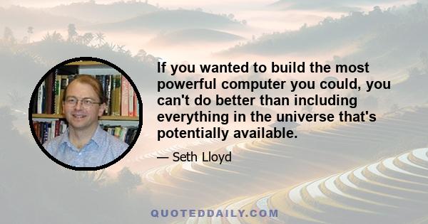 If you wanted to build the most powerful computer you could, you can't do better than including everything in the universe that's potentially available.