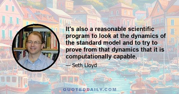 It's also a reasonable scientific program to look at the dynamics of the standard model and to try to prove from that dynamics that it is computationally capable.