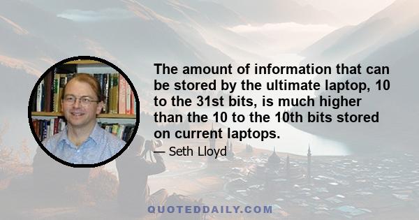 The amount of information that can be stored by the ultimate laptop, 10 to the 31st bits, is much higher than the 10 to the 10th bits stored on current laptops.