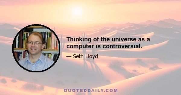 Thinking of the universe as a computer is controversial.