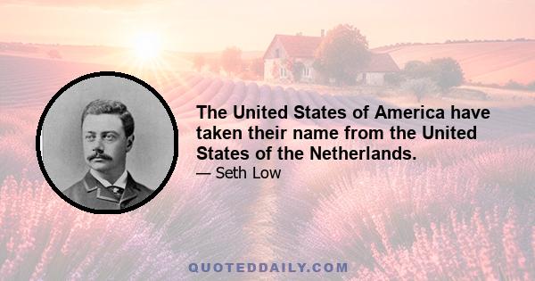 The United States of America have taken their name from the United States of the Netherlands.