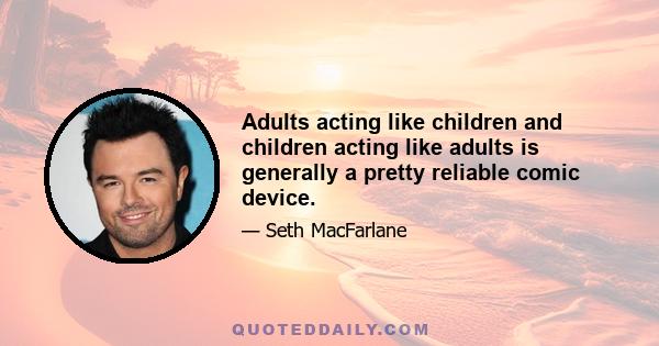 Adults acting like children and children acting like adults is generally a pretty reliable comic device.