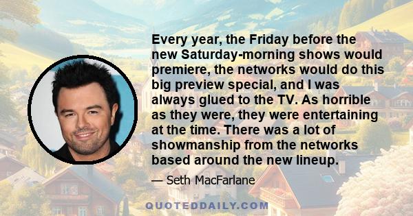 Every year, the Friday before the new Saturday-morning shows would premiere, the networks would do this big preview special, and I was always glued to the TV. As horrible as they were, they were entertaining at the