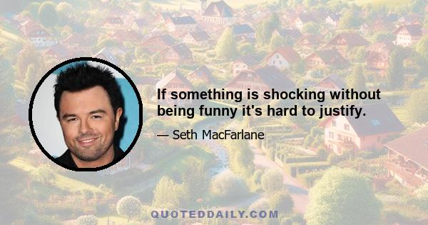 If something is shocking without being funny it's hard to justify.