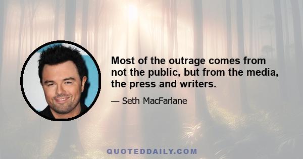 Most of the outrage comes from not the public, but from the media, the press and writers.