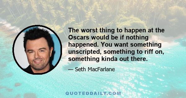 The worst thing to happen at the Oscars would be if nothing happened. You want something unscripted, something to riff on, something kinda out there.