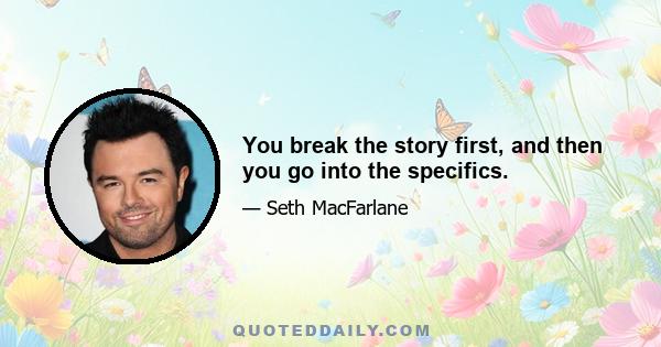 You break the story first, and then you go into the specifics.