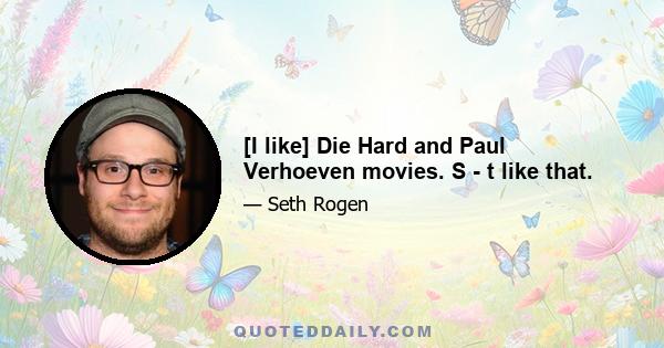 [I like] Die Hard and Paul Verhoeven movies. S - t like that.