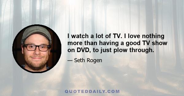 I watch a lot of TV. I love nothing more than having a good TV show on DVD, to just plow through.