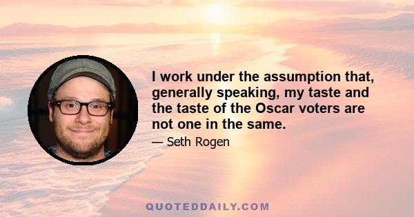 I work under the assumption that, generally speaking, my taste and the taste of the Oscar voters are not one in the same.