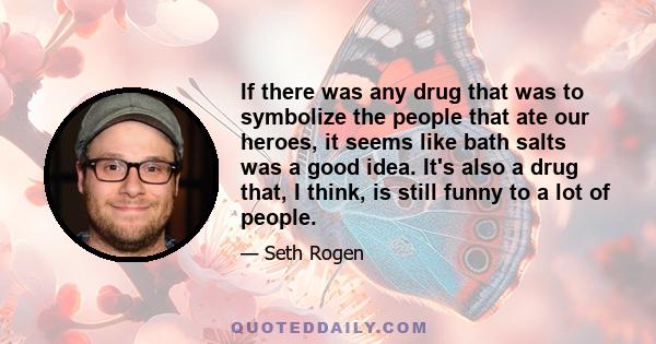 If there was any drug that was to symbolize the people that ate our heroes, it seems like bath salts was a good idea. It's also a drug that, I think, is still funny to a lot of people.