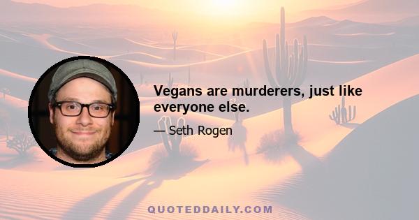 Vegans are murderers, just like everyone else.