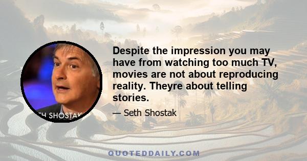 Despite the impression you may have from watching too much TV, movies are not about reproducing reality. Theyre about telling stories.