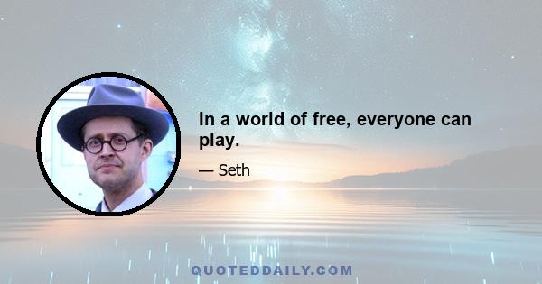 In a world of free, everyone can play.