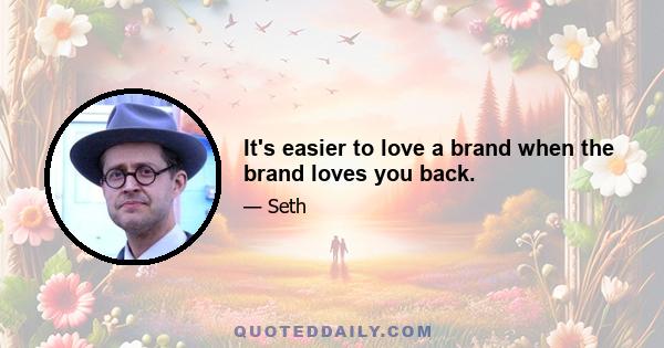 It's easier to love a brand when the brand loves you back.