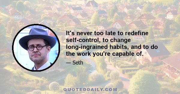 It's never too late to redefine self-control, to change long-ingrained habits, and to do the work you're capable of.