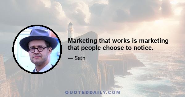 Marketing that works is marketing that people choose to notice.