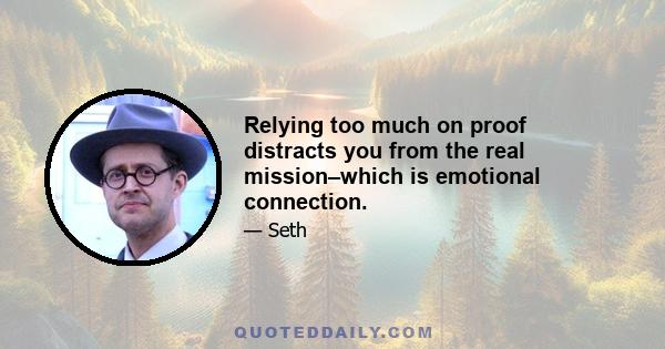 Relying too much on proof distracts you from the real mission–which is emotional connection.