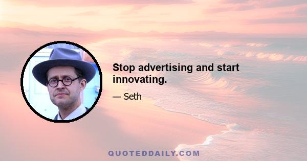 Stop advertising and start innovating.