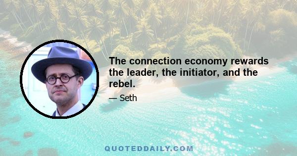 The connection economy rewards the leader, the initiator, and the rebel.