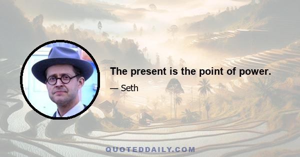 The present is the point of power.