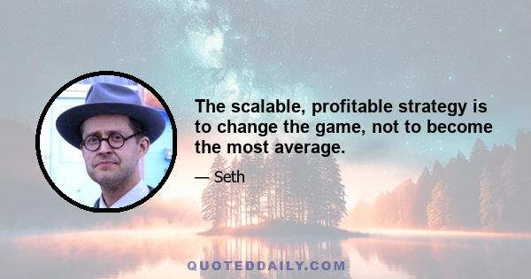 The scalable, profitable strategy is to change the game, not to become the most average.