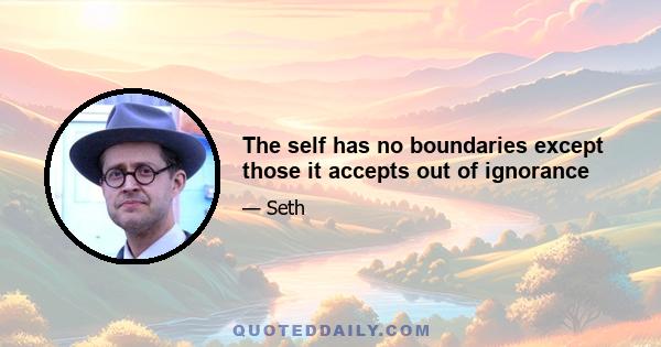 The self has no boundaries except those it accepts out of ignorance