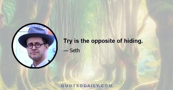 Try is the opposite of hiding.